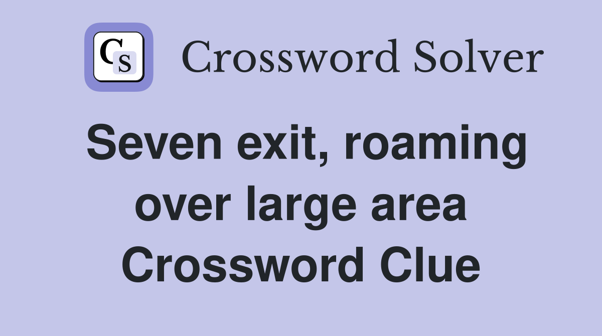 Seven exit, roaming over large area Crossword Clue