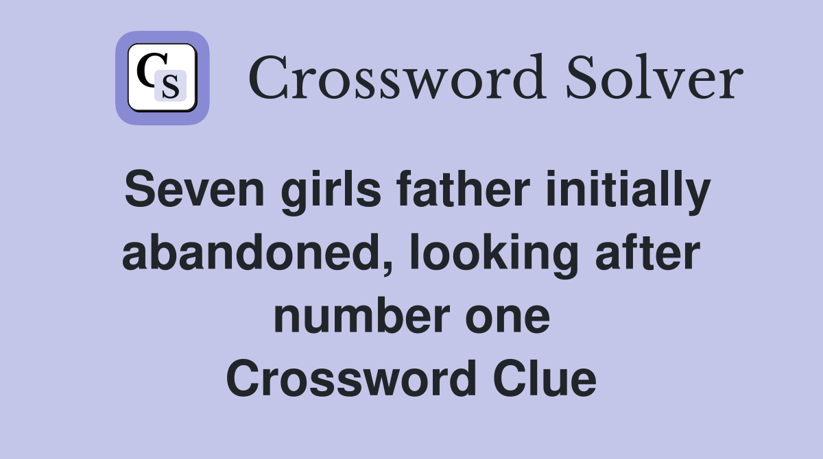 Seven girls father initially abandoned, looking after number one Crossword Clue