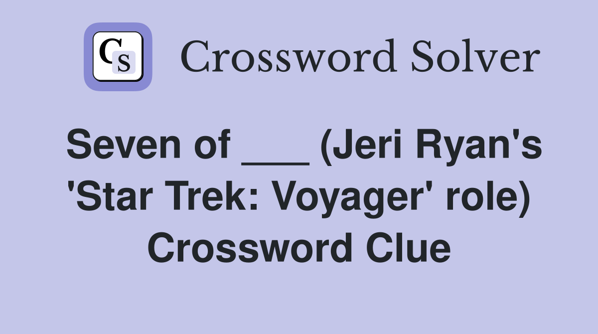 Seven of ___ (Jeri Ryan's 'Star Trek: Voyager' role) Crossword Clue