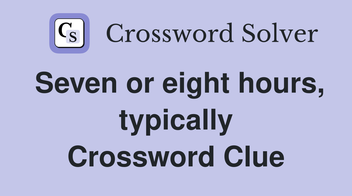 Seven or eight hours, typically Crossword Clue