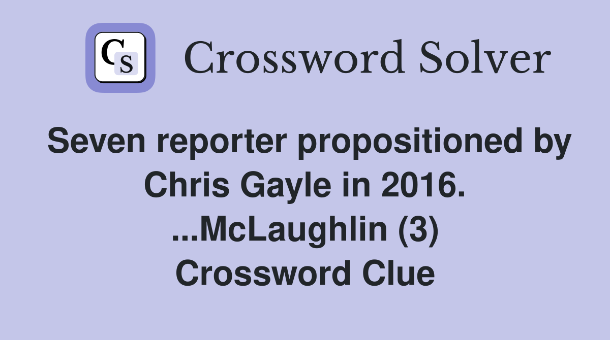 Seven reporter propositioned by Chris Gayle in 2016. ...McLaughlin (3) Crossword Clue