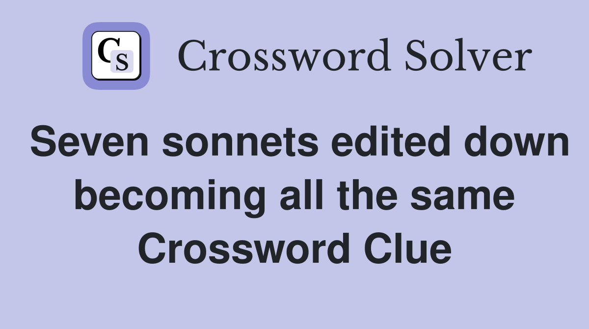 Seven sonnets edited down becoming all the same Crossword Clue