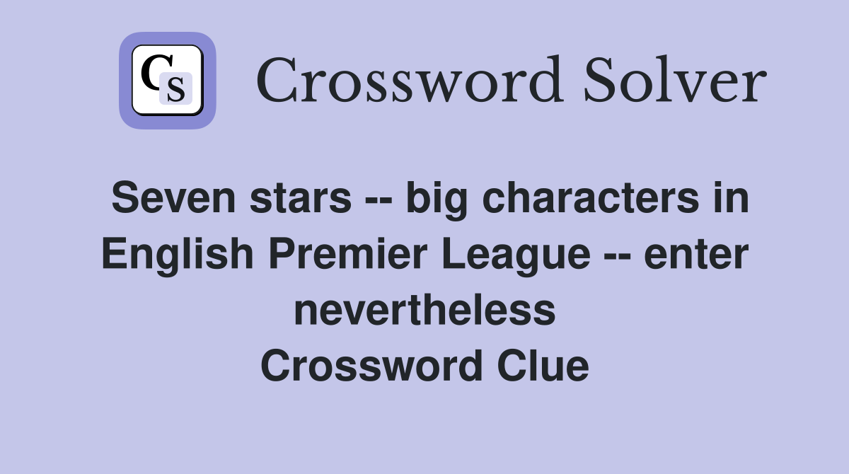Seven stars -- big characters in English Premier League -- enter nevertheless Crossword Clue