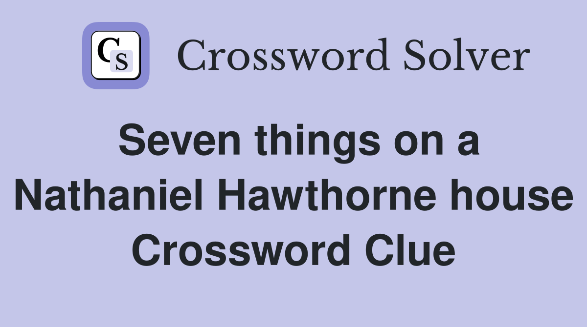 Seven things on a Nathaniel Hawthorne house Crossword Clue