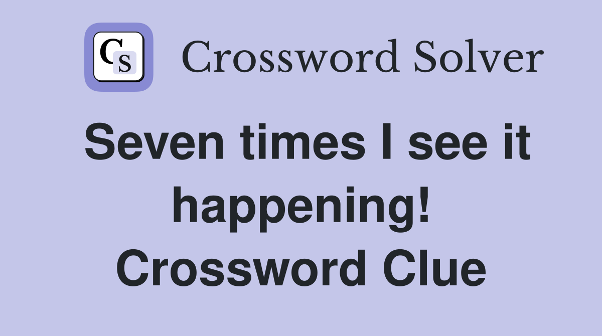 Seven times I see it happening! Crossword Clue