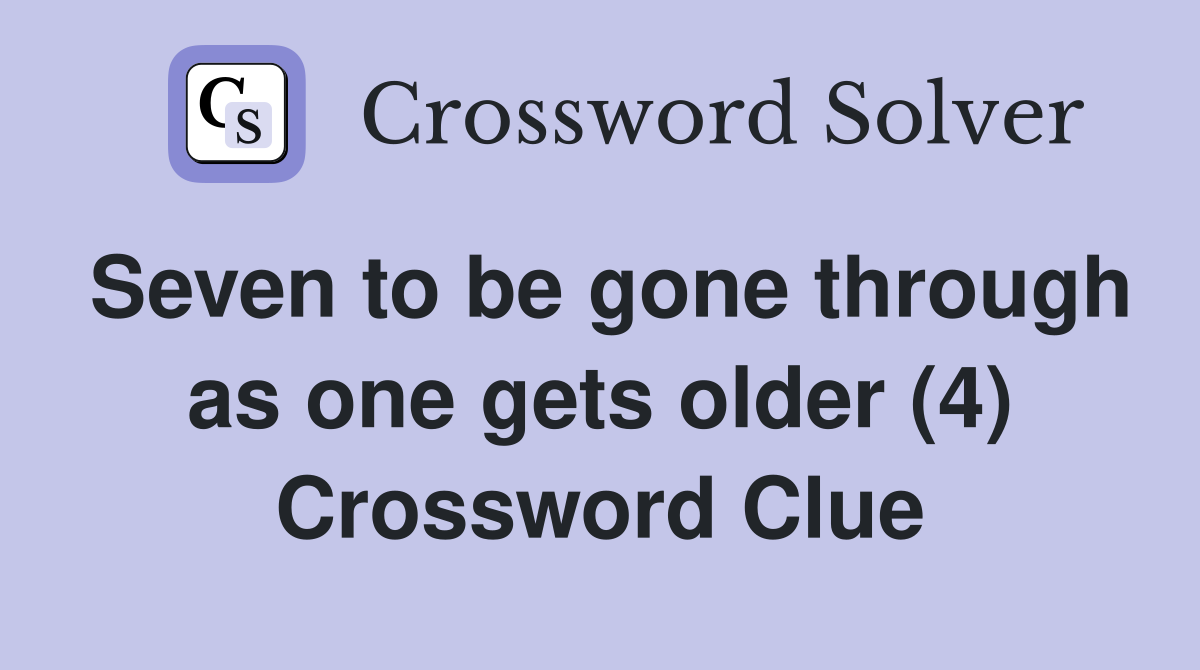 Seven to be gone through as one gets older (4) Crossword Clue