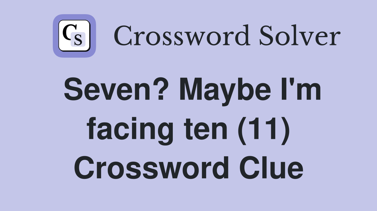 Seven? Maybe I'm facing ten (11) Crossword Clue