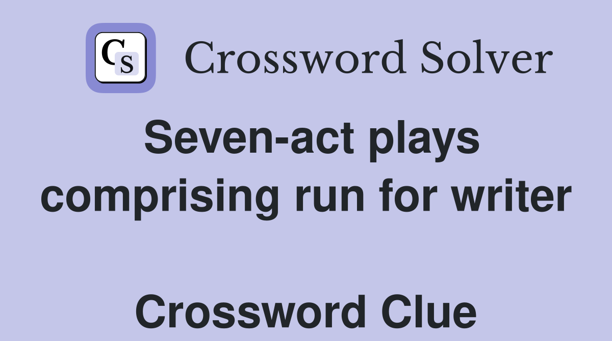 Seven-act plays comprising run for writer  Crossword Clue