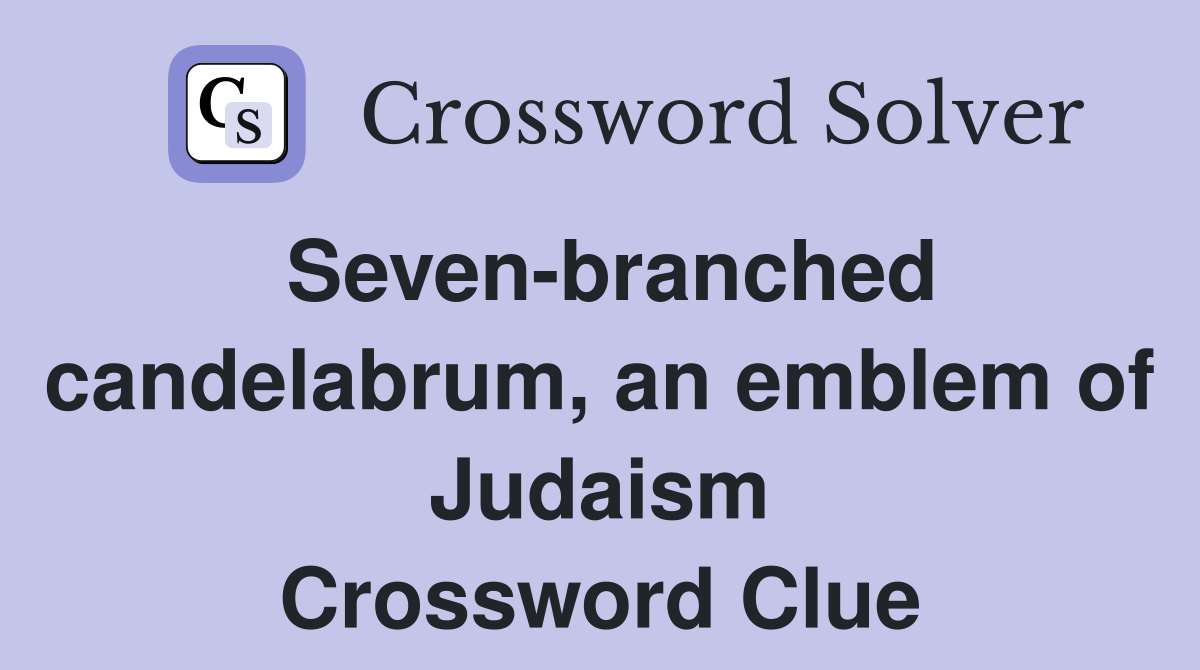 Seven-branched candelabrum, an emblem of Judaism Crossword Clue