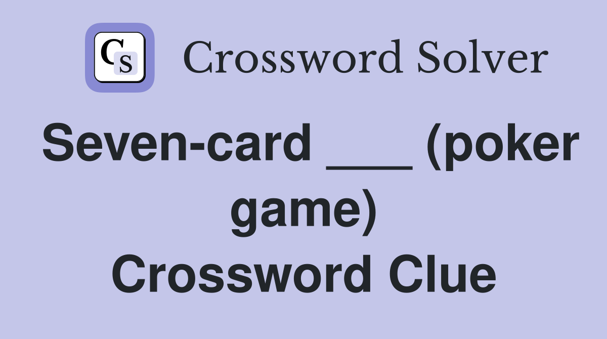 Seven-card ___ (poker game) Crossword Clue