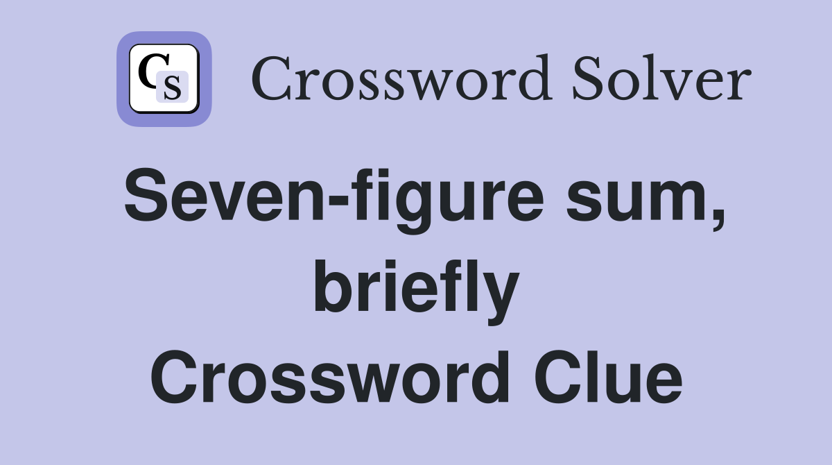 Seven-figure sum, briefly Crossword Clue