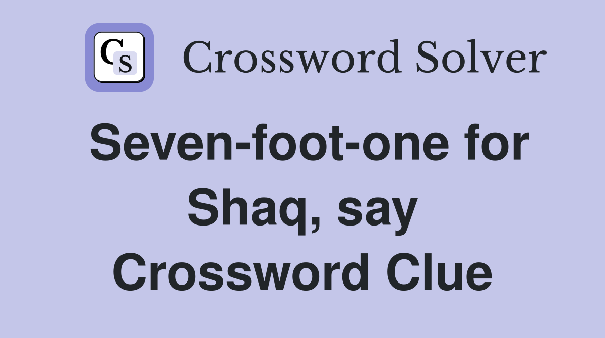 Seven-foot-one for Shaq, say Crossword Clue