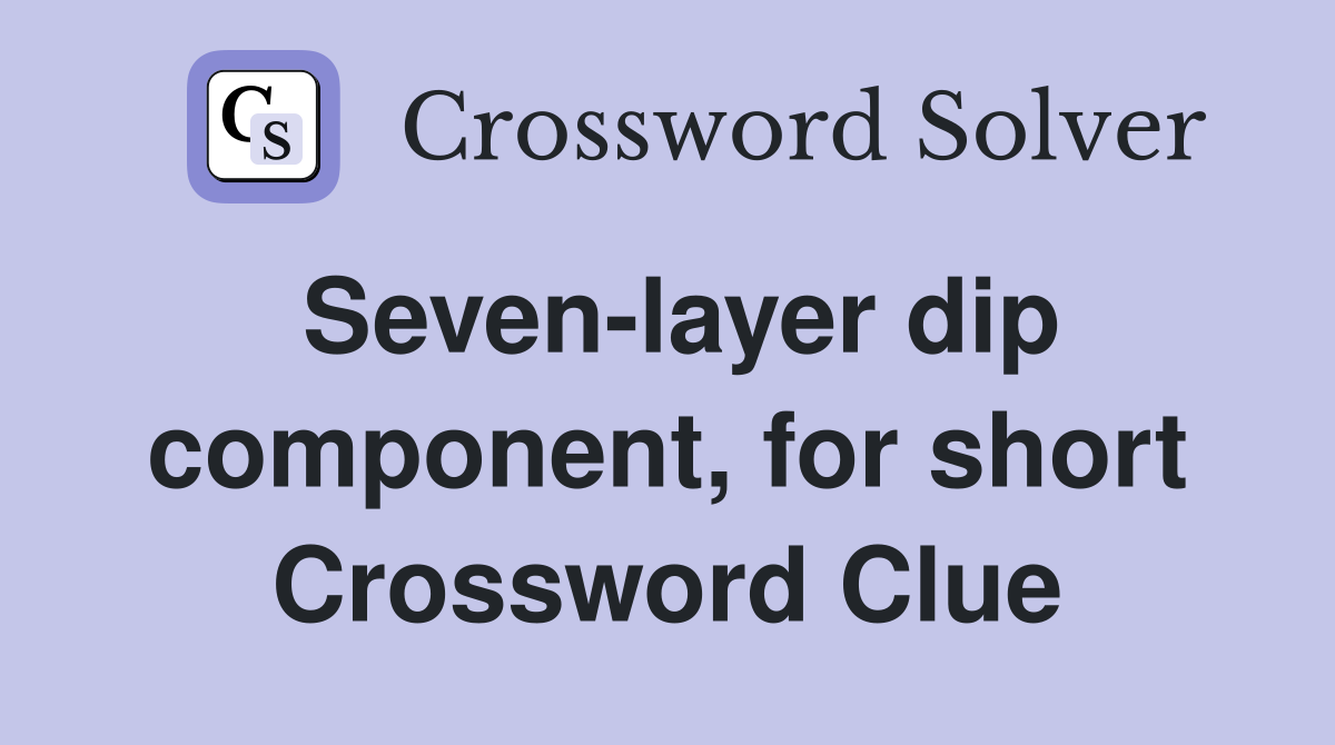 Seven-layer dip component, for short Crossword Clue