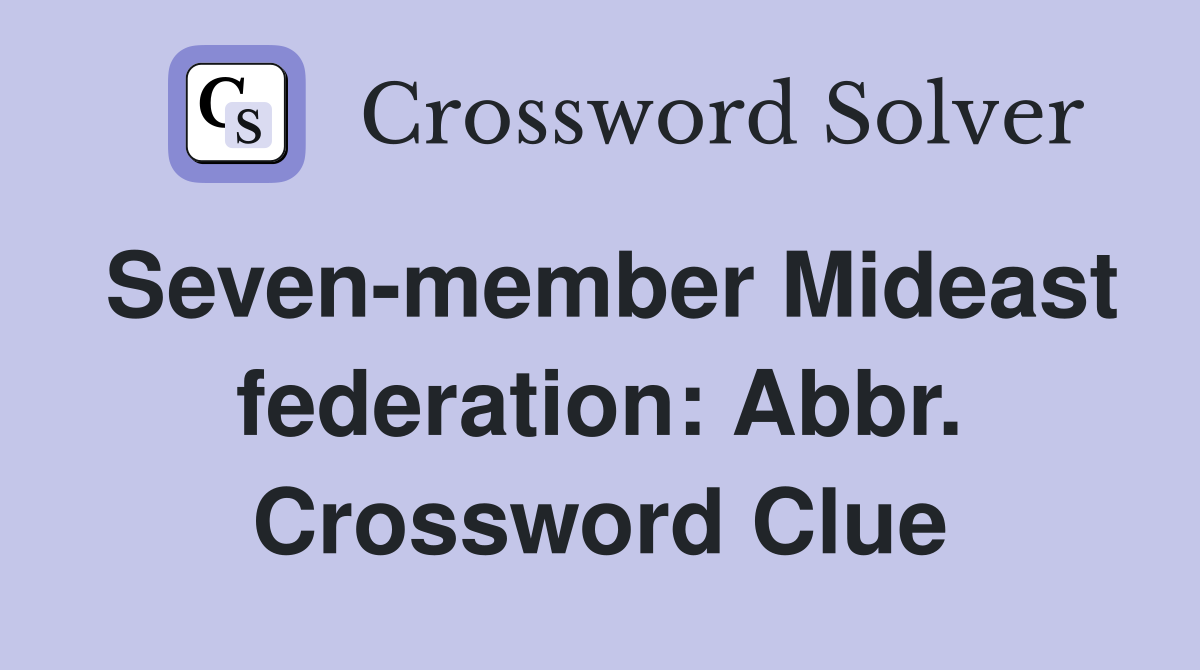 Seven-member Mideast federation: Abbr. Crossword Clue