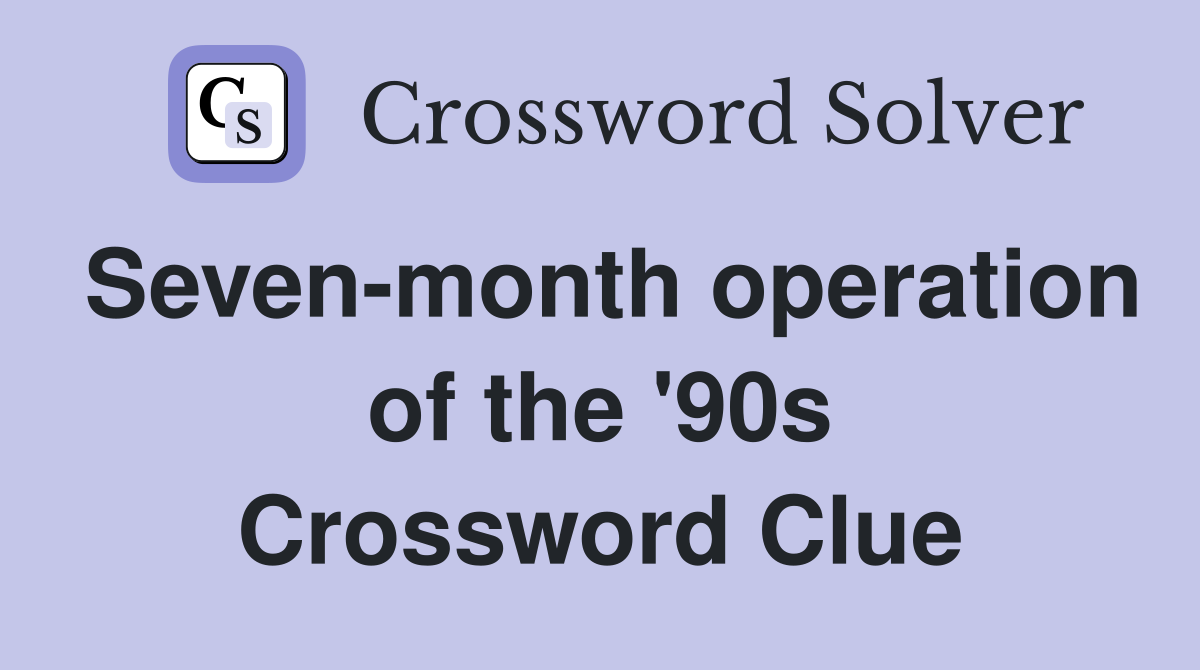 Seven-month operation of the '90s Crossword Clue