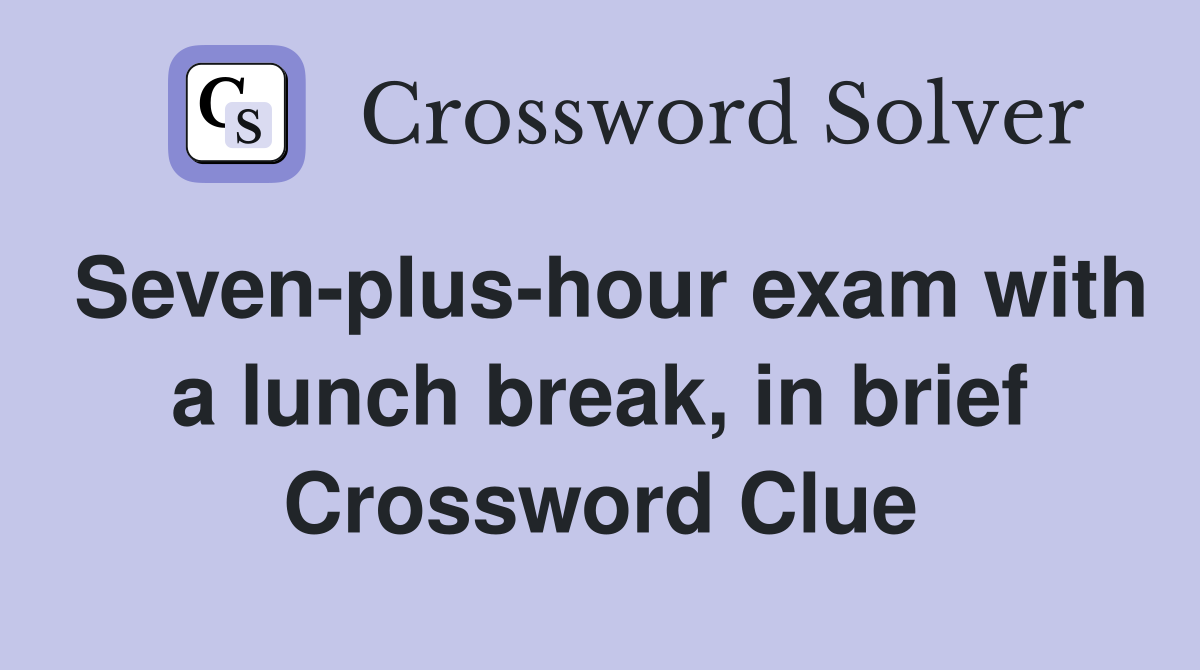 Seven-plus-hour exam with a lunch break, in brief Crossword Clue