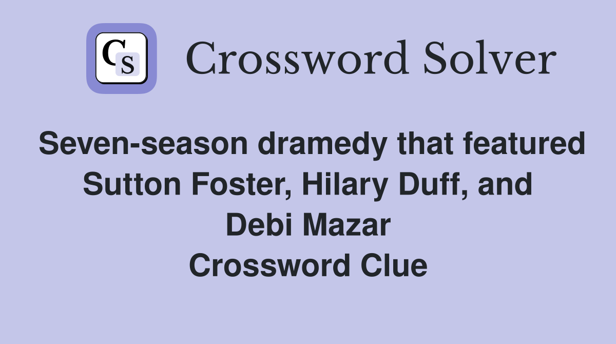 Seven-season dramedy that featured Sutton Foster, Hilary Duff, and Debi Mazar Crossword Clue