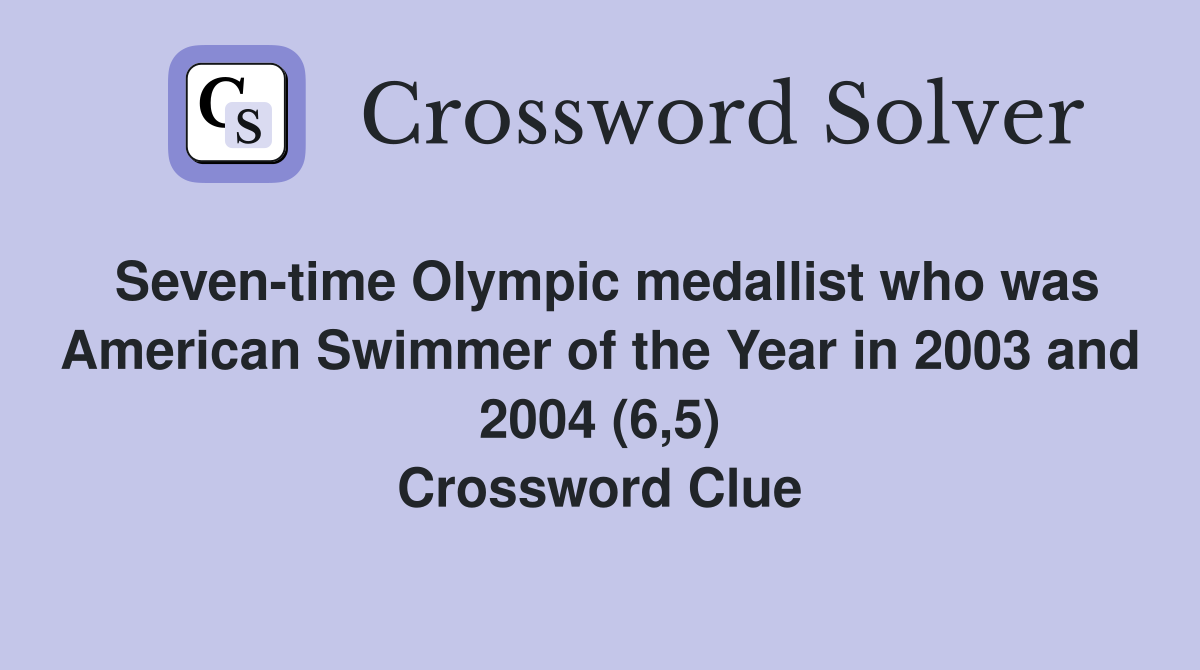 Seven-time Olympic medallist who was American Swimmer of the Year in 2003 and 2004 (6,5) Crossword Clue
