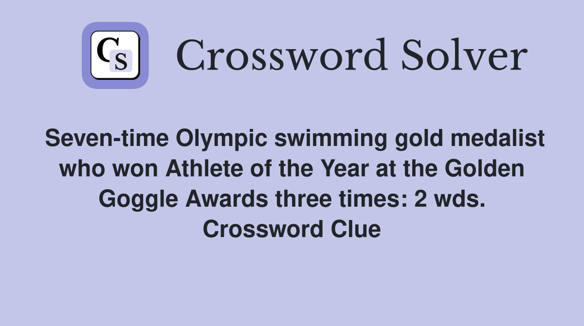 Seven-time Olympic swimming gold medalist who won Athlete of the Year at the Golden Goggle Awards three times: 2 wds. Crossword Clue