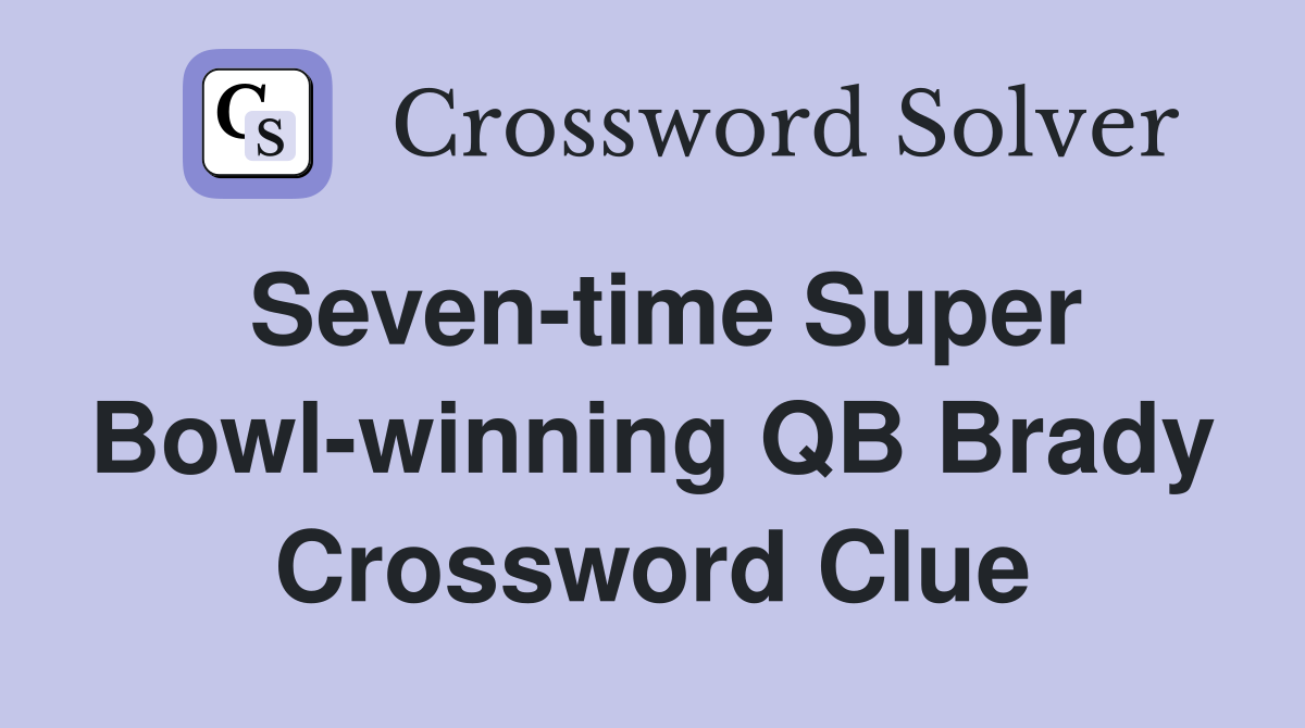 Seven-time Super Bowl-winning QB Brady Crossword Clue
