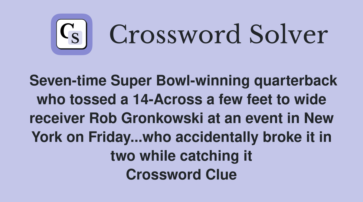 Seven-time Super Bowl-winning quarterback who tossed a 14-Across a few feet to wide receiver Rob Gronkowski at an event in New York on Friday...who accidentally broke it in two while catching it Crossword Clue