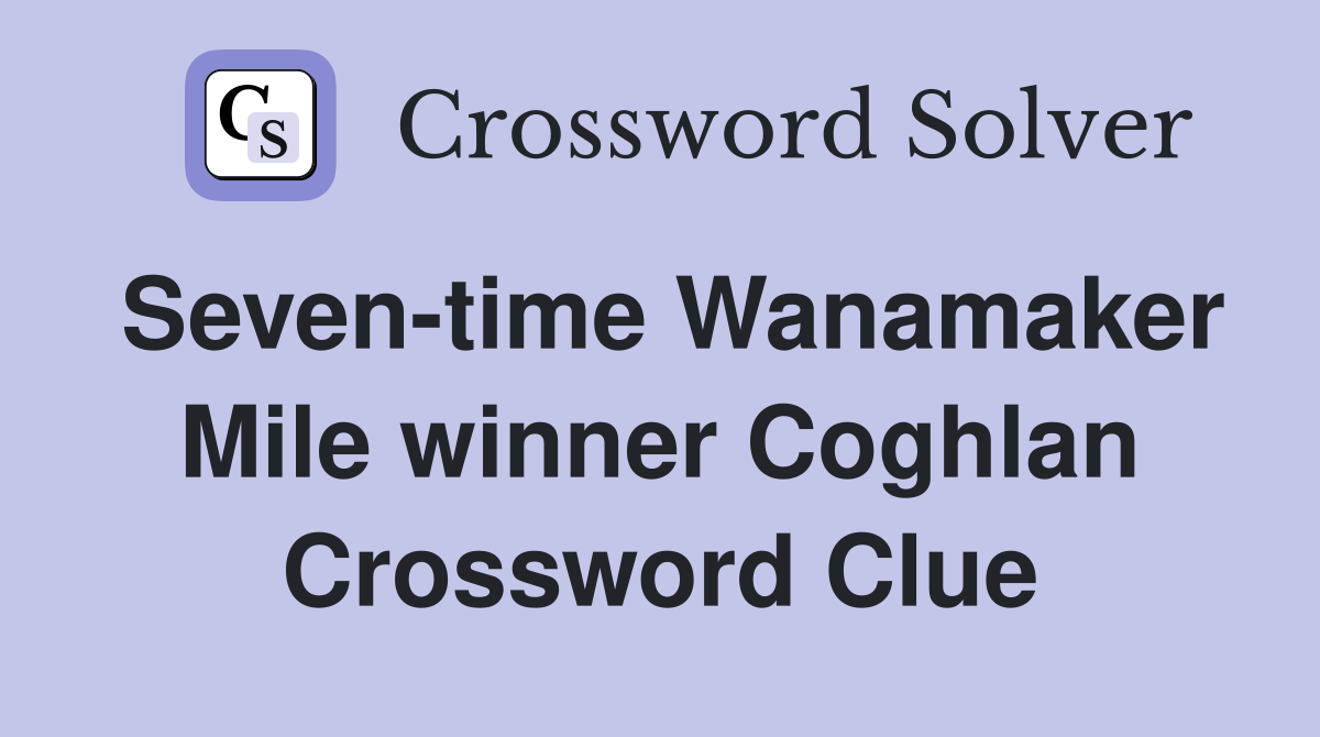 Seven-time Wanamaker Mile winner Coghlan Crossword Clue