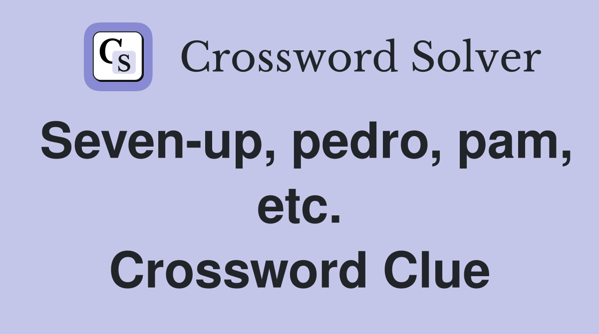 Seven-up, pedro, pam, etc. Crossword Clue