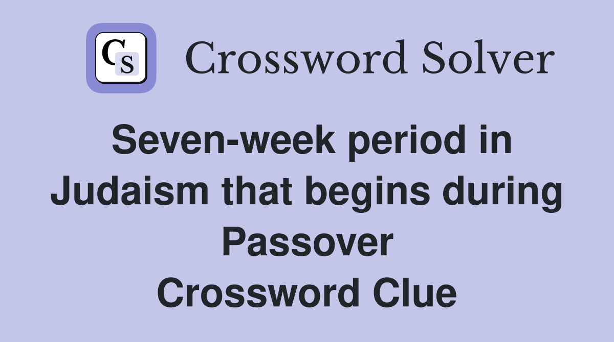 Seven-week period in Judaism that begins during Passover Crossword Clue