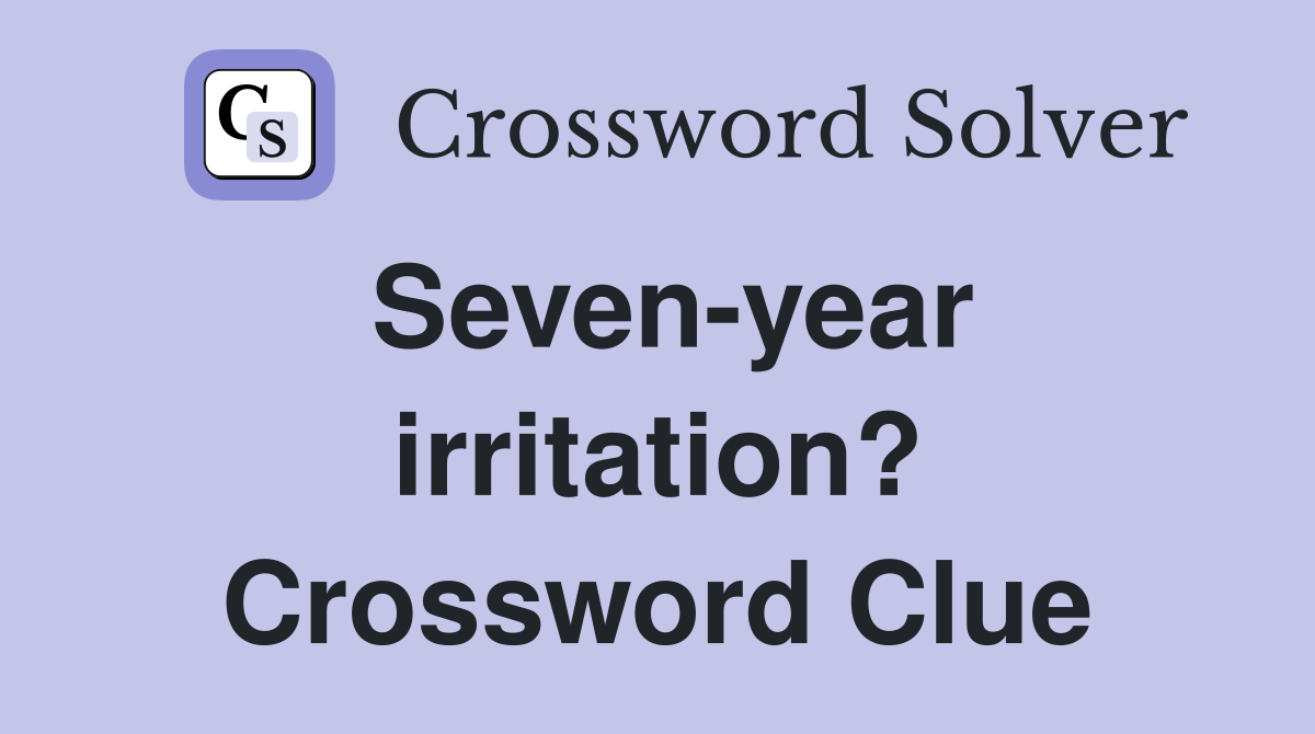 Seven-year irritation? Crossword Clue