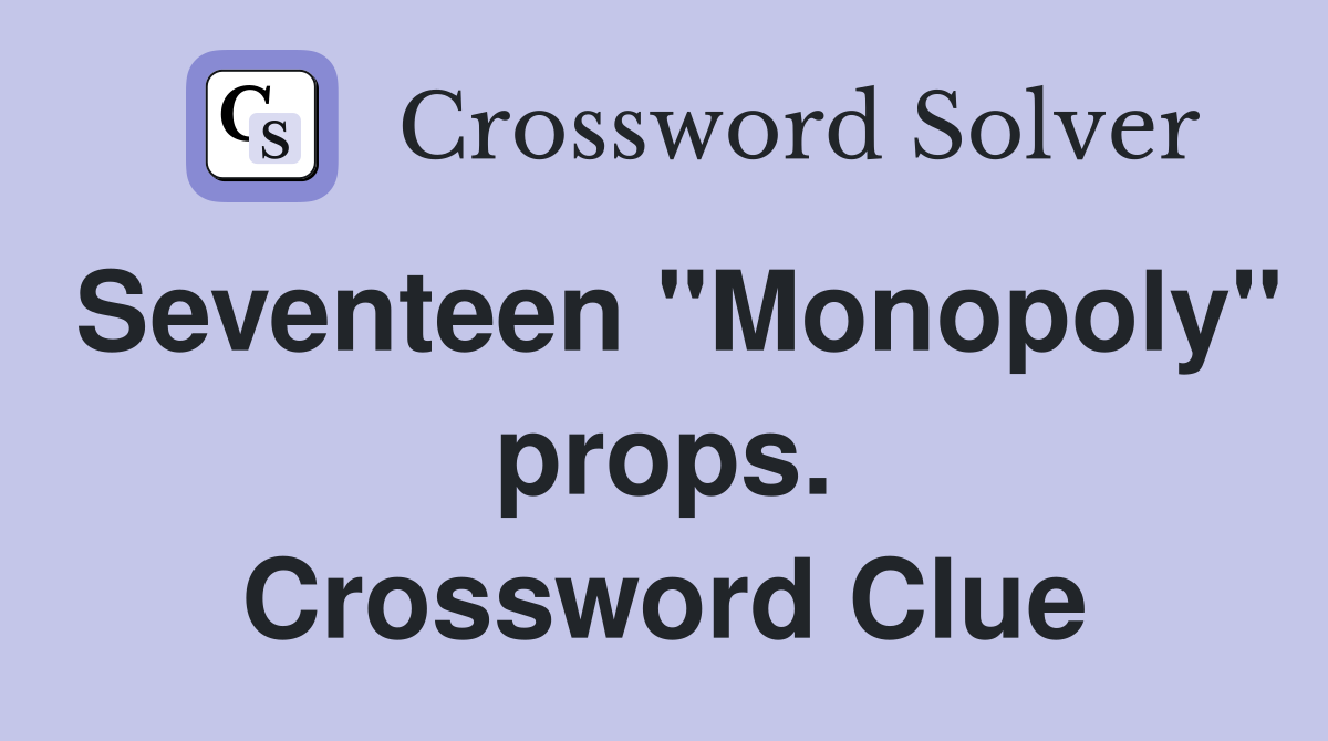 Seventeen "Monopoly" props. Crossword Clue