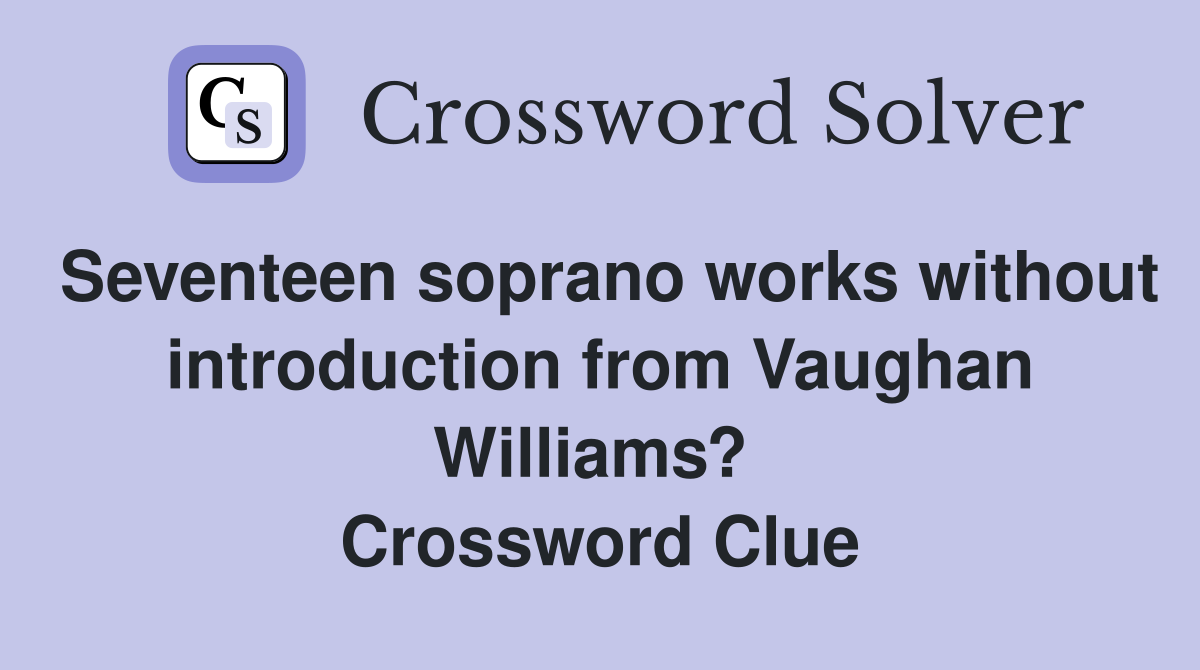 Seventeen soprano works without introduction from Vaughan Williams?  Crossword Clue