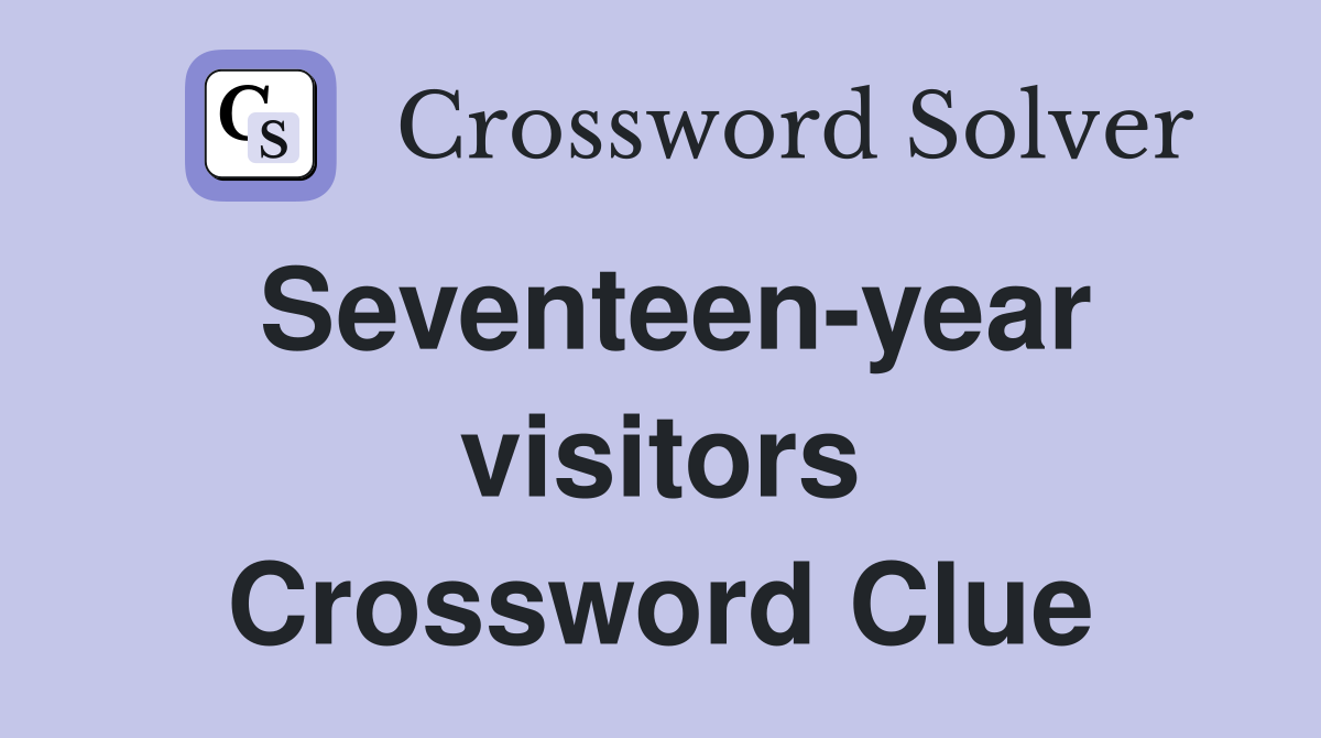 Seventeen-year visitors Crossword Clue