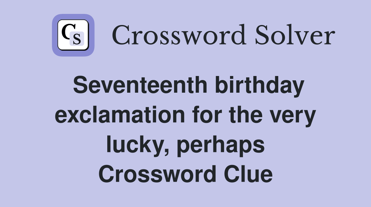 Seventeenth birthday exclamation for the very lucky, perhaps Crossword Clue