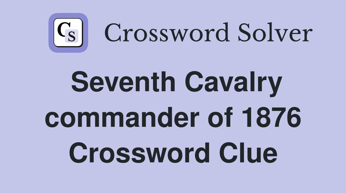 Seventh Cavalry commander of 1876 Crossword Clue