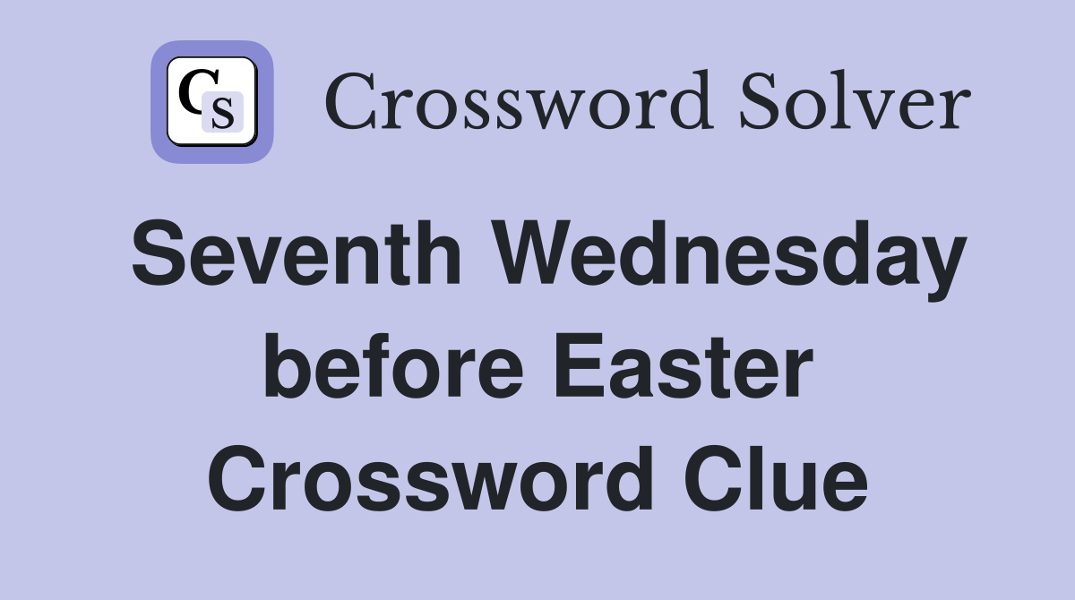 Seventh Wednesday before Easter Crossword Clue