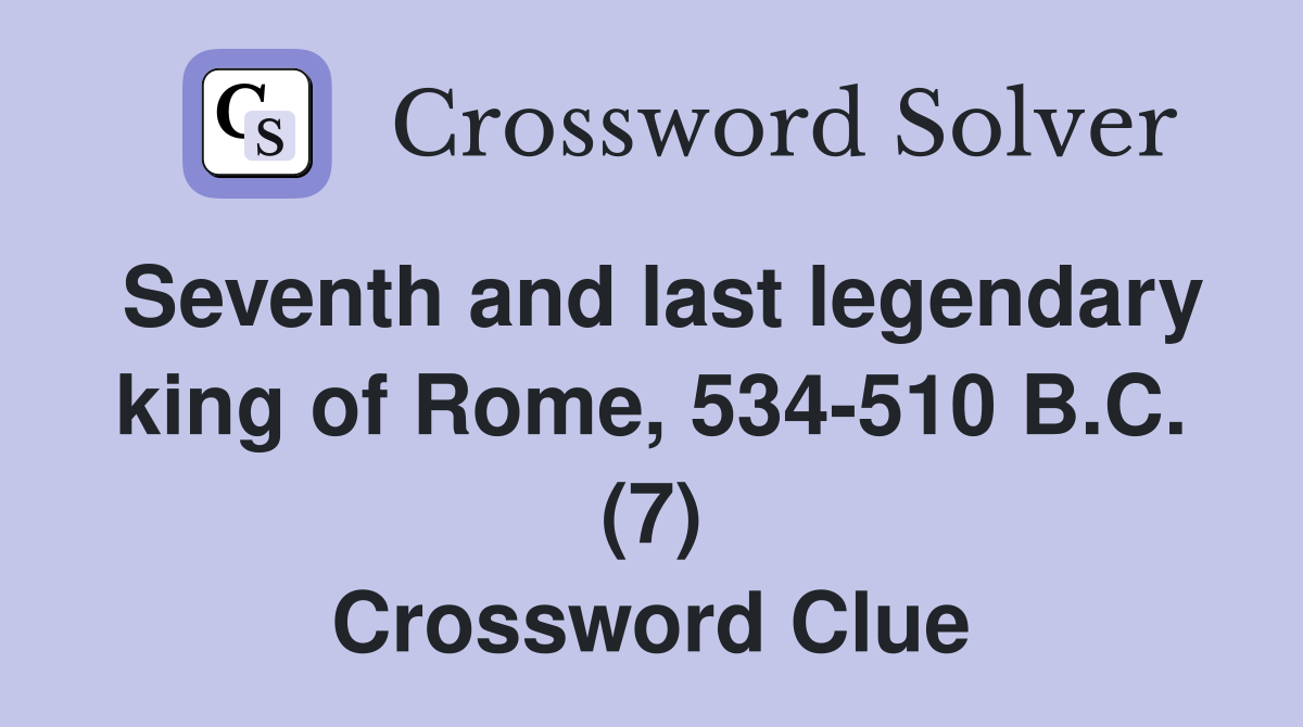 Seventh and last legendary king of Rome, 534-510 B.C. (7) Crossword Clue
