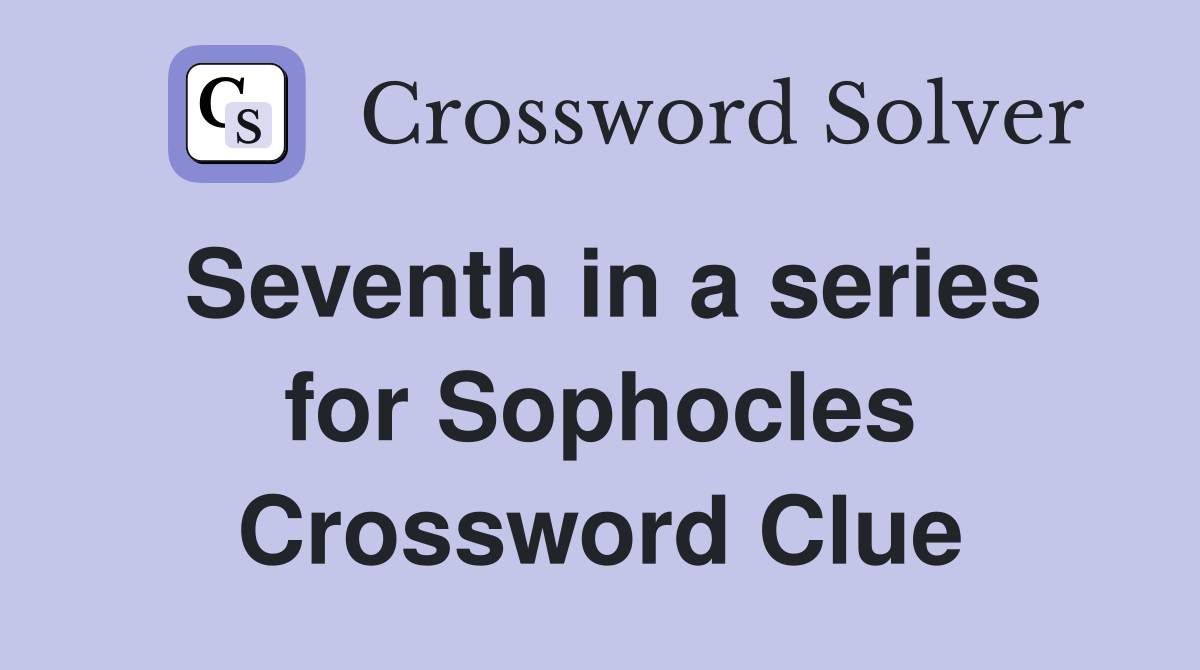Seventh in a series for Sophocles Crossword Clue