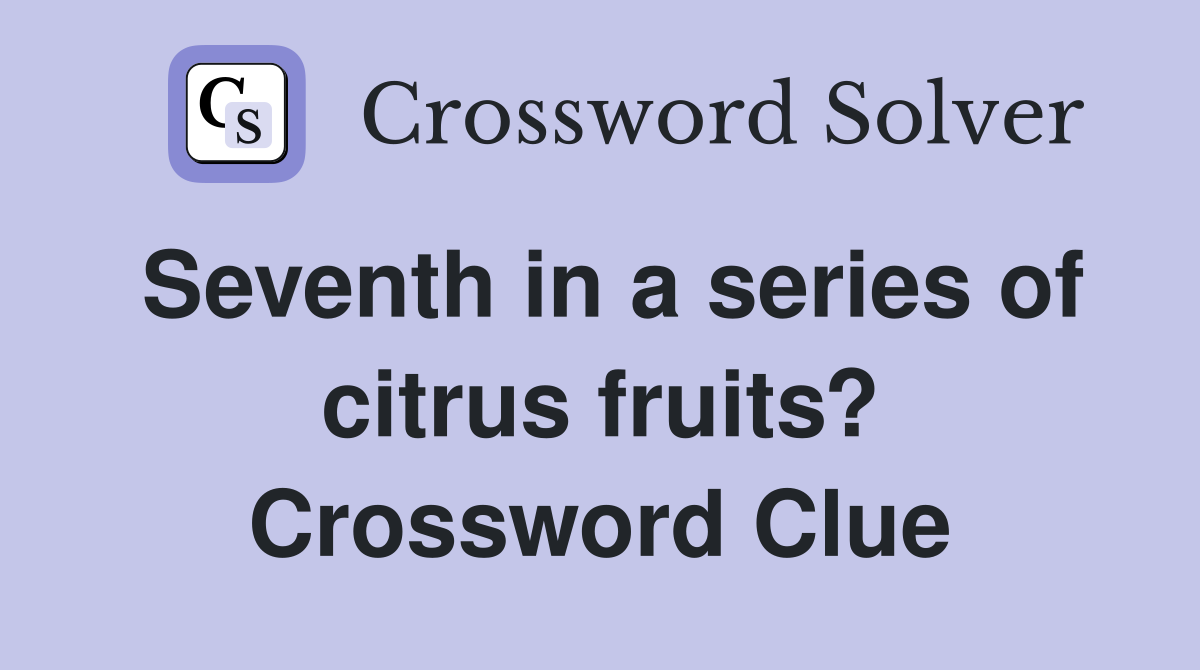 Seventh in a series of citrus fruits? Crossword Clue