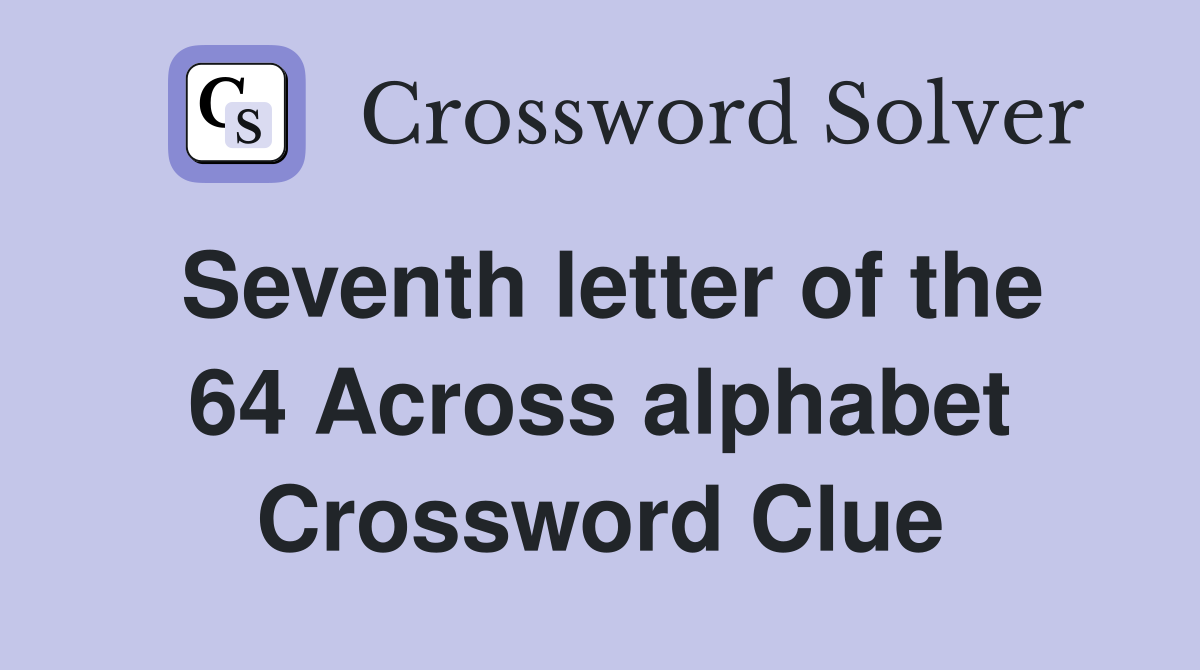 Seventh letter of the 64 Across alphabet Crossword Clue