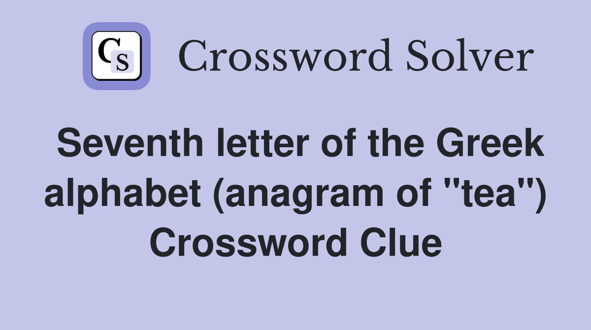 Seventh letter of the Greek alphabet (anagram of "tea") Crossword Clue