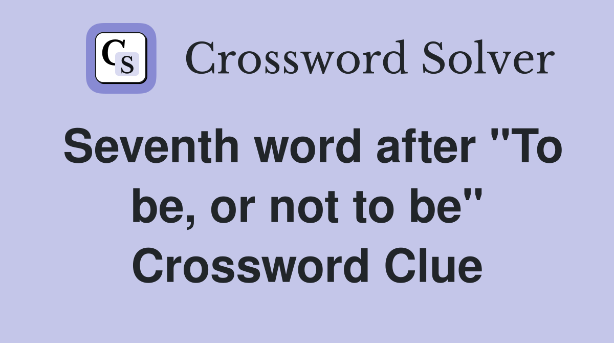 Seventh word after "To be, or not to be" Crossword Clue