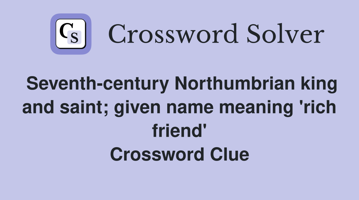 Seventh-century Northumbrian king and saint; given name meaning 'rich friend' Crossword Clue