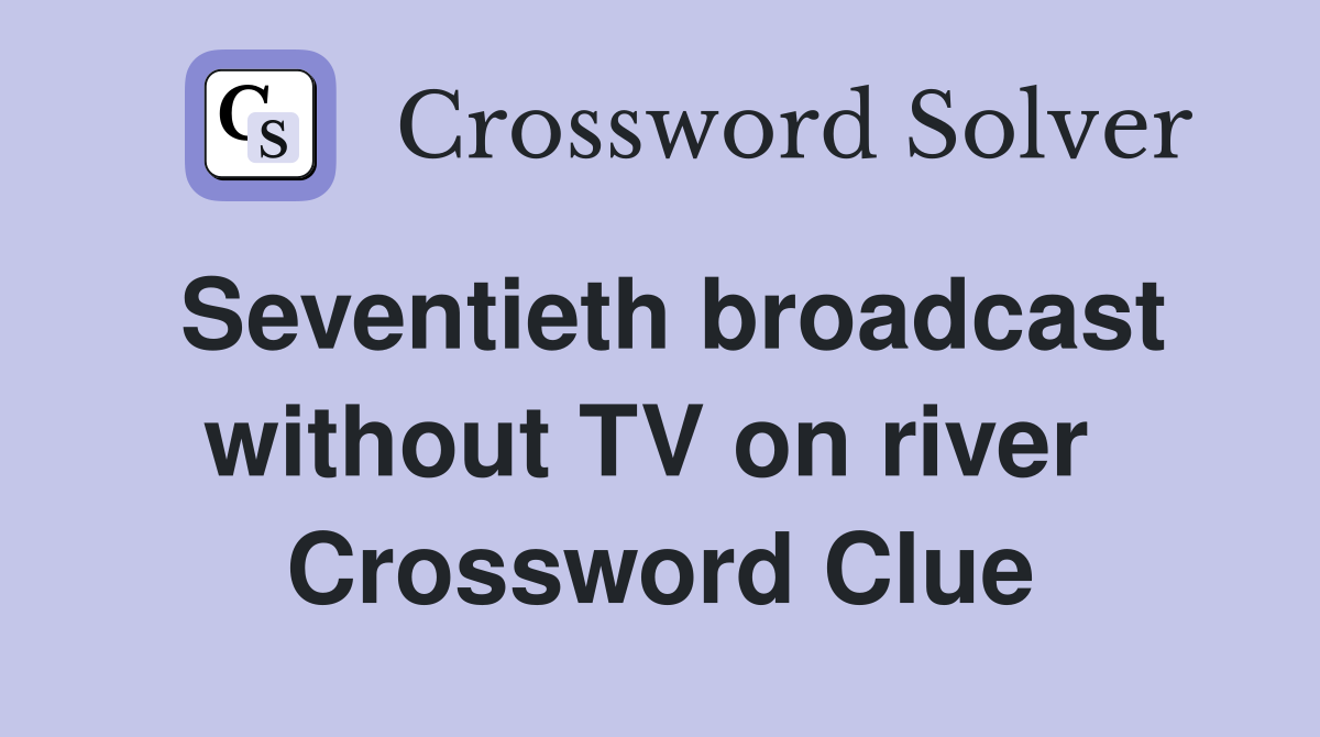 Seventieth broadcast without TV on river  Crossword Clue
