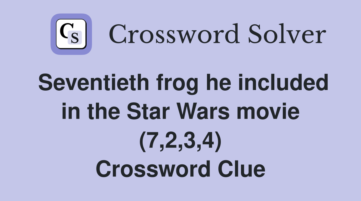 Seventieth frog he included in the Star Wars movie (7,2,3,4) Crossword Clue
