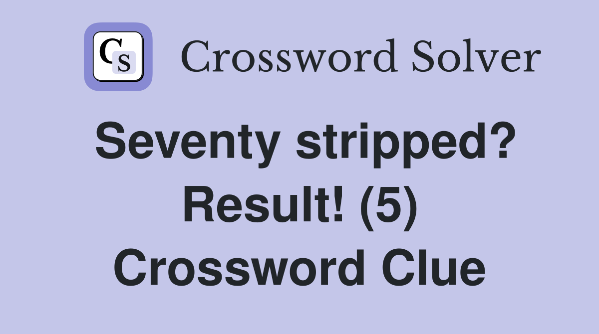 Seventy stripped? Result! (5) Crossword Clue