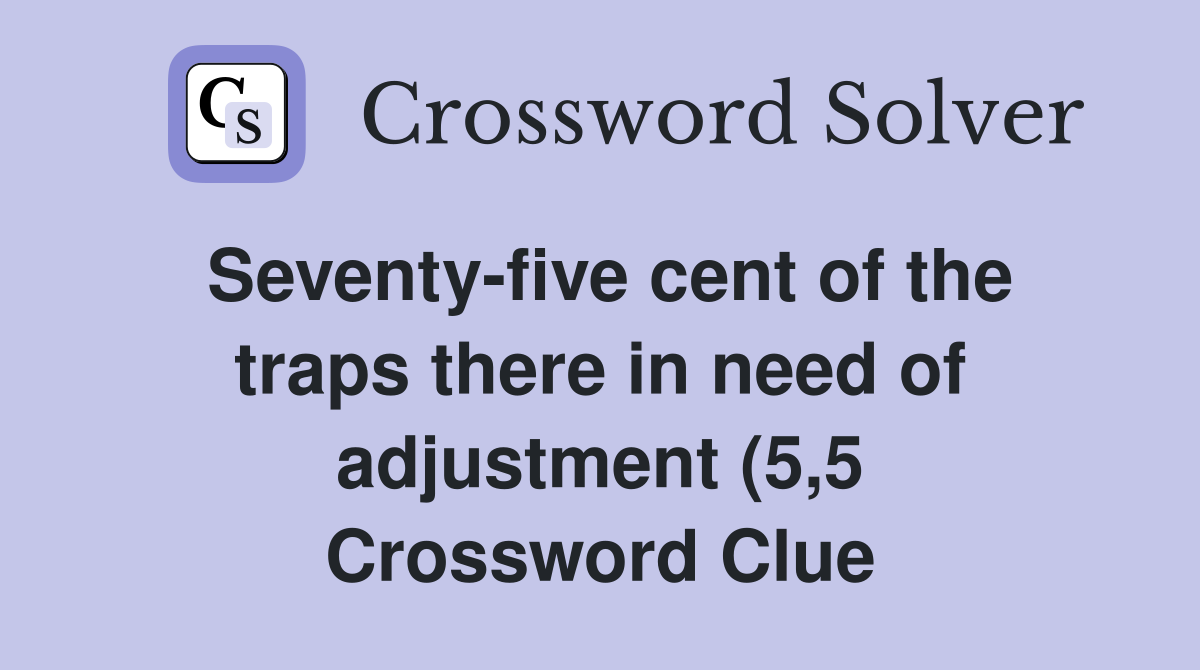 Seventy five cent of the traps there in need of adjustment (5 5 Seventy five cent of the traps there in need of adjustment (5 5
