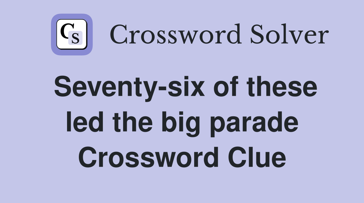 Seventy-six of these led the big parade Crossword Clue