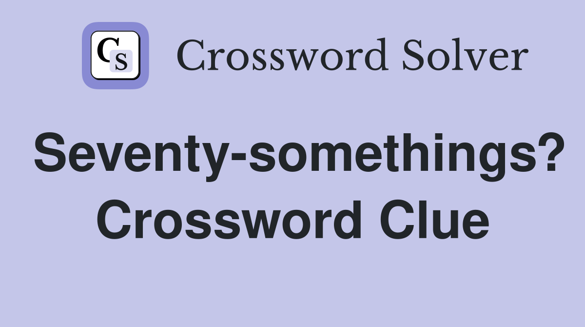 Seventy-somethings? Crossword Clue