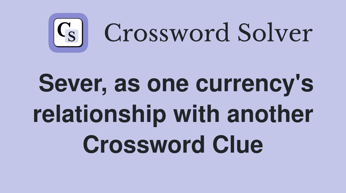 Sever, as one currency's relationship with another Crossword Clue