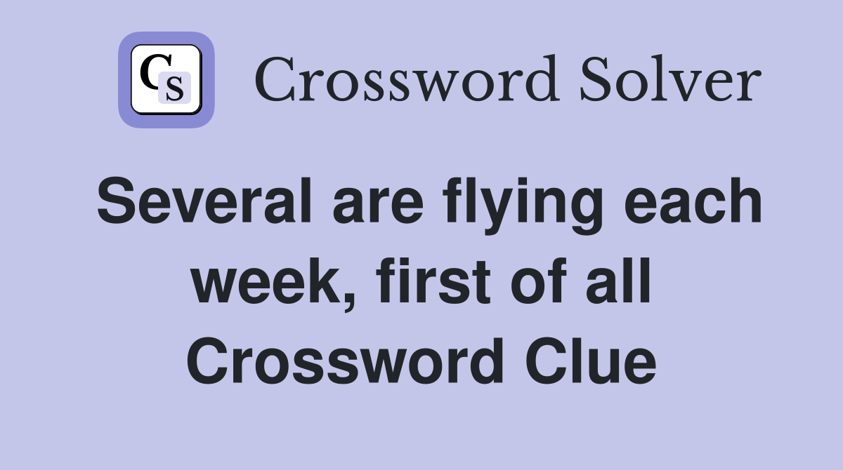 Several are flying each week, first of all Crossword Clue
